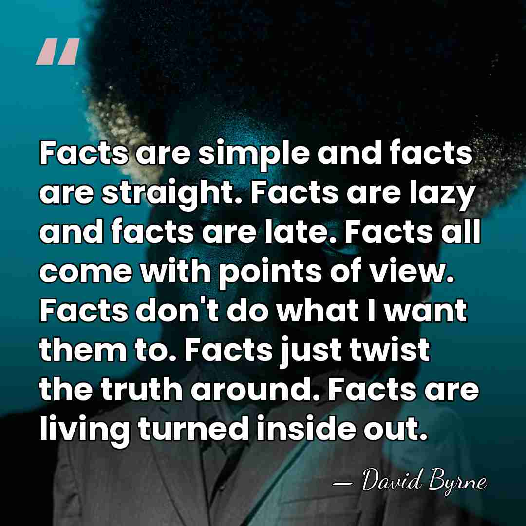 Facts are simple and facts are straight. Facts are lazy and facts&hellip; - David Byrne