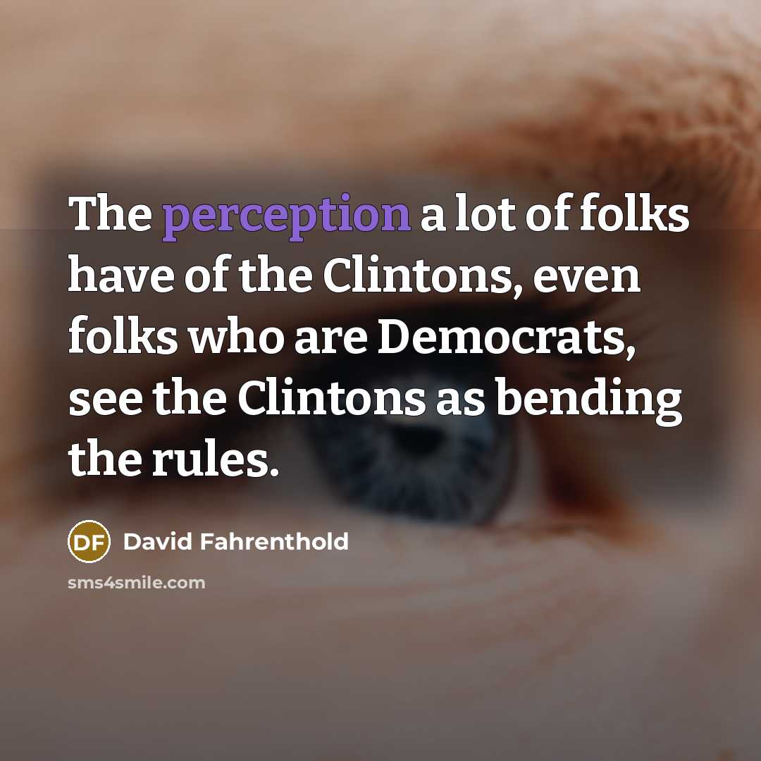 “The perception a lot of folks have of the Clintons,…” quote by David Fahrenthold