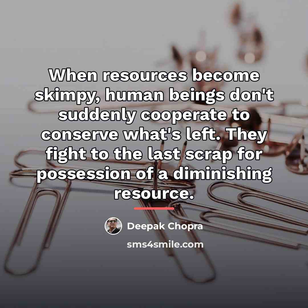 “When resources become skimpy, human beings don't suddenly cooperate to…” quote by Deepak Chopra