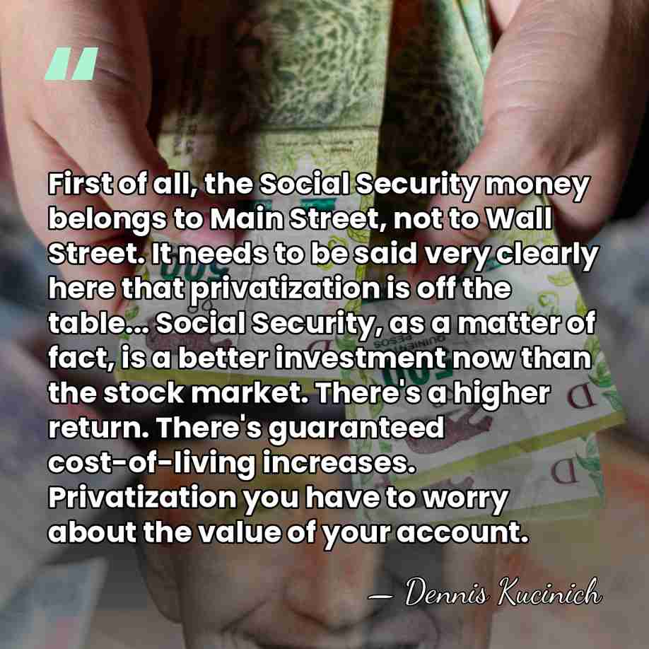 First of all, the Social Security money belongs to Main Street, not&hellip; - Dennis Kucinich