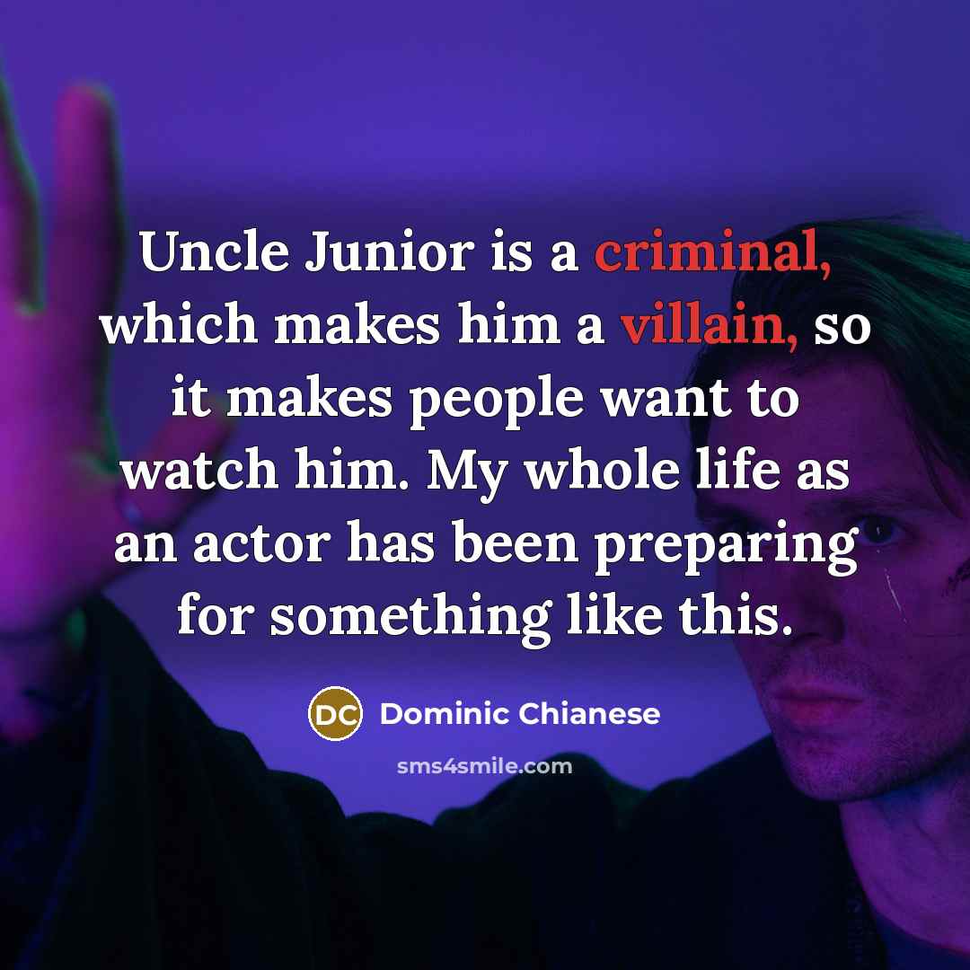 “Uncle Junior is a criminal, which makes him a villain, so it makes people want to watch him. My whole life as an actor has been preparing for something like this.” quote by Dominic Chianese