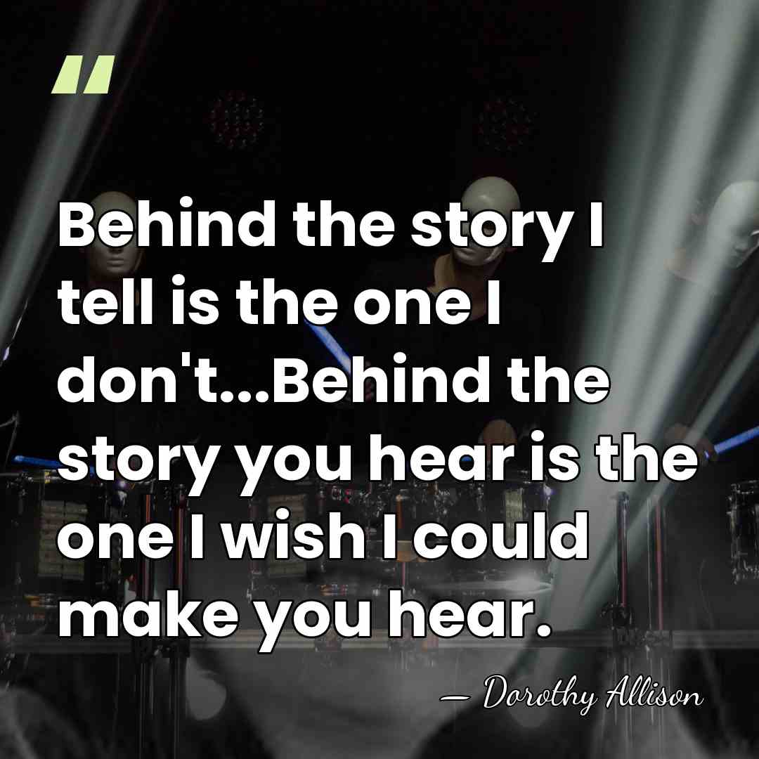 Behind the story I tell is the one I don't...Behind the story&hellip; - Dorothy Allison