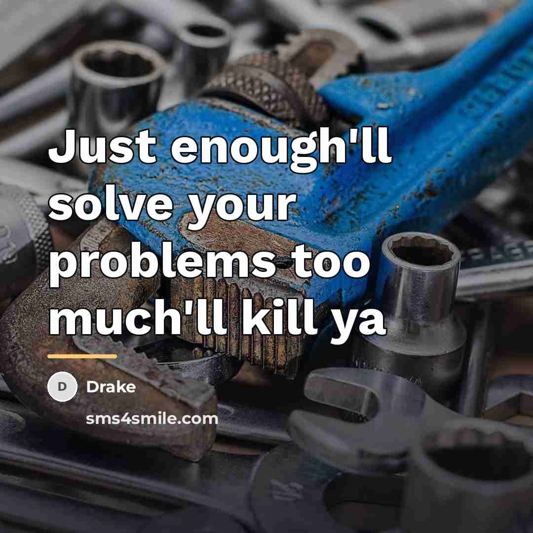 “Just enough'll solve your problems too much'll kill ya…” quote by Drake