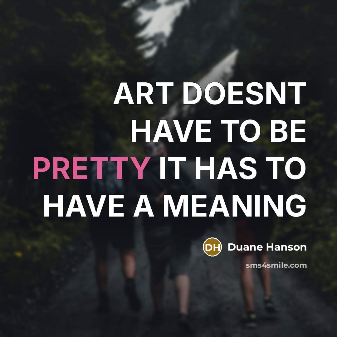 “ART DOESNT HAVE TO BE PRETTY IT HAS TO HAVE…” quote by DUANE HANSON