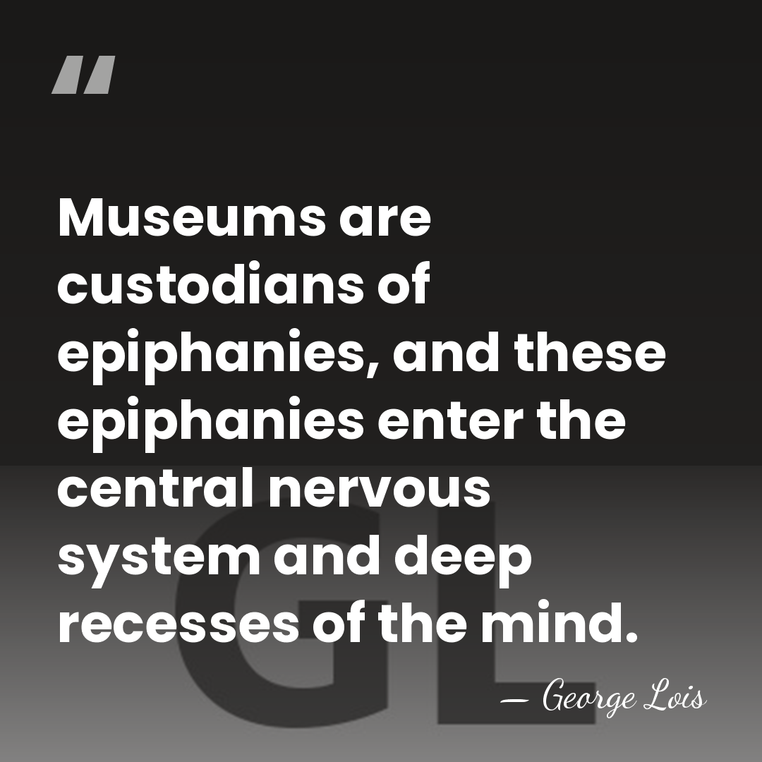 Museums are custodians of epiphanies, and these epiphanies enter the central nervous&hellip; - George Lois