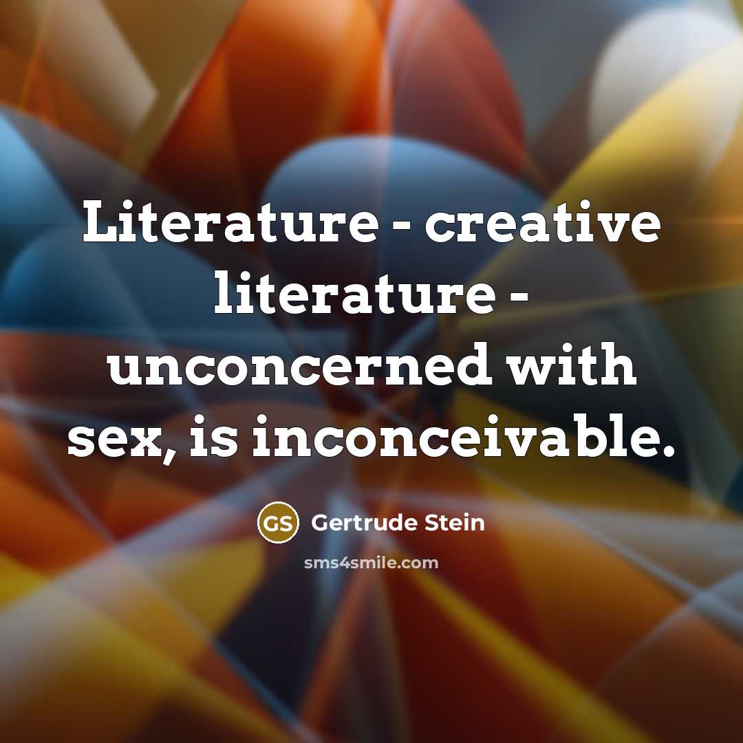 “Literature - creative literature - unconcerned with sex, is inconceivable.…” quote by Gertrude Stein