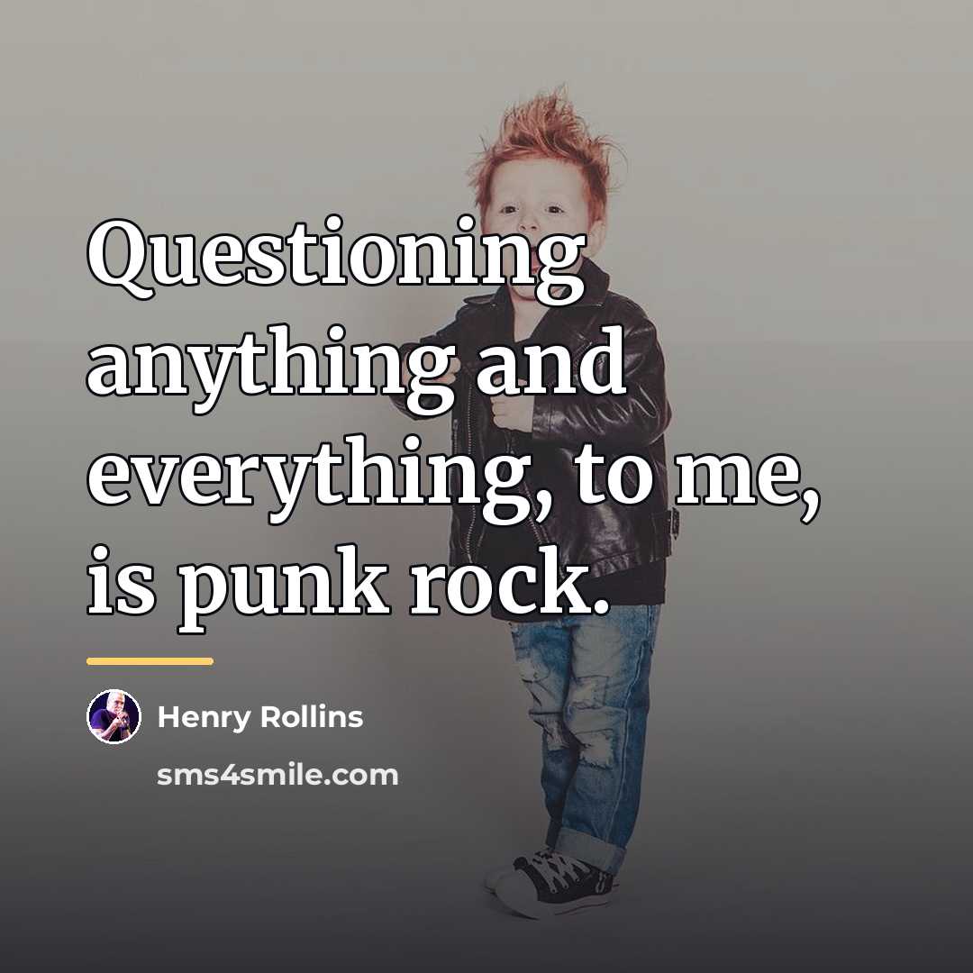 “Questioning anything and everything, to me, is punk rock.…” quote by Henry Rollins