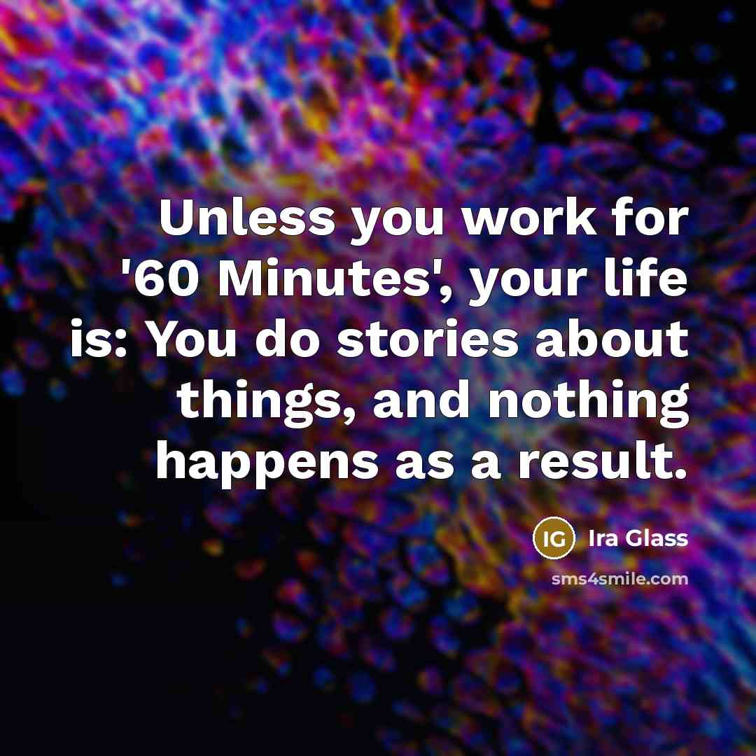 “Unless you work for '60 Minutes', your life is: You…” quote by Ira Glass