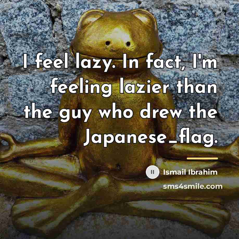 “I feel lazy. In fact, I'm feeling lazier than the…” quote by Ismail Ibrahim