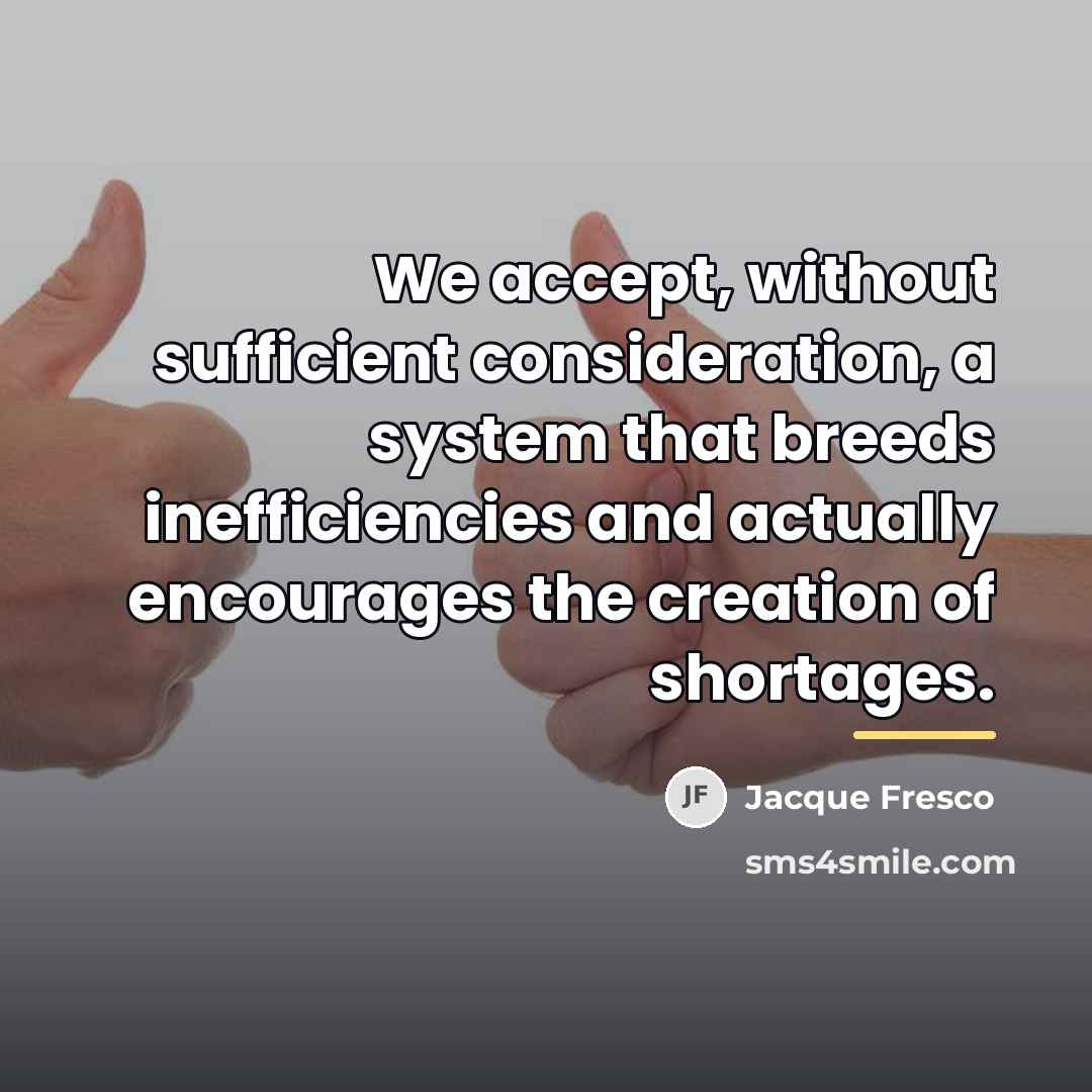 “We accept, without sufficient consideration, a system that breeds inefficiencies…” quote by Jacque Fresco
