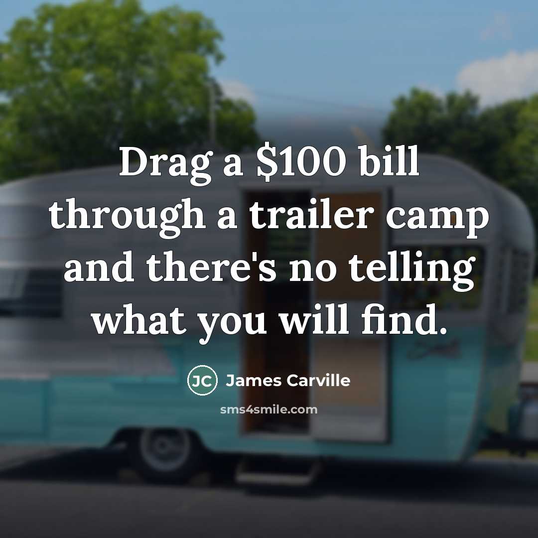 “Drag a $100 bill through a trailer camp and there's…” quote by James Carville