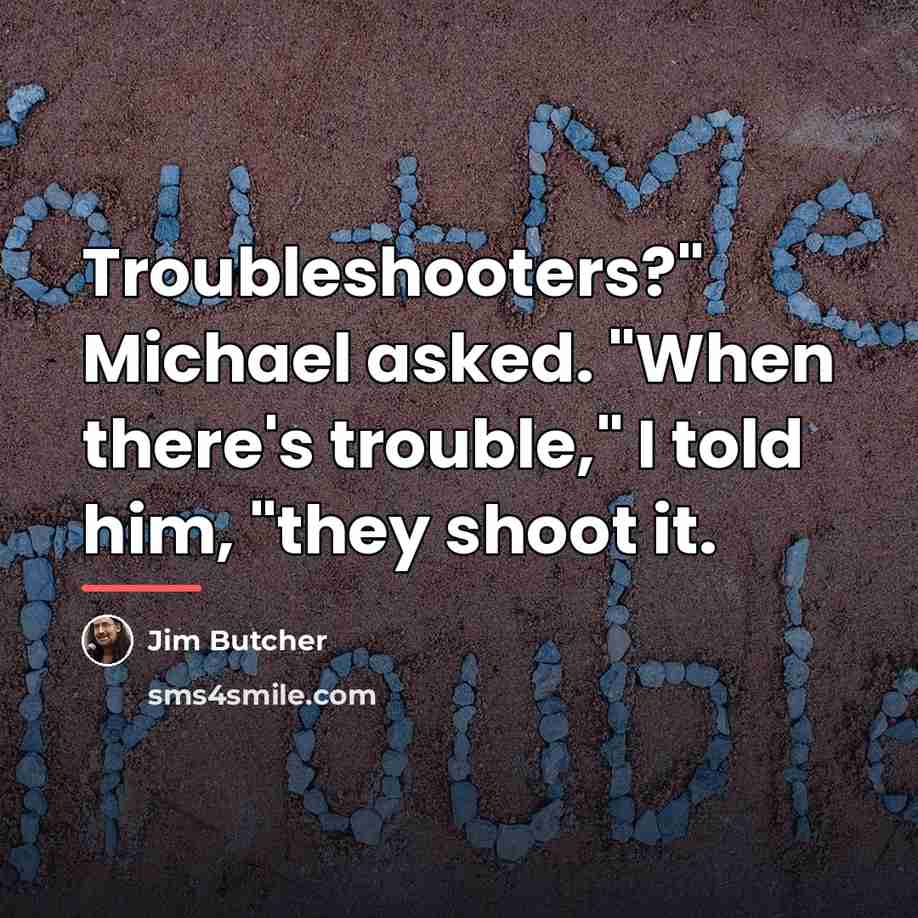 “Troubleshooters?" Michael asked. "When there's trouble," I told him, "they…” quote by Jim Butcher