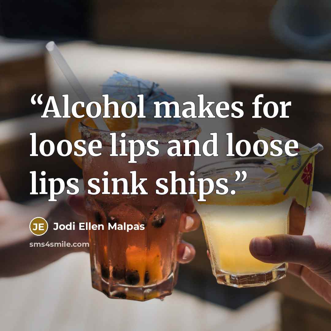 “Alcohol makes for loose lips and loose lips sink ships.” quote by Jodi Ellen Malpas