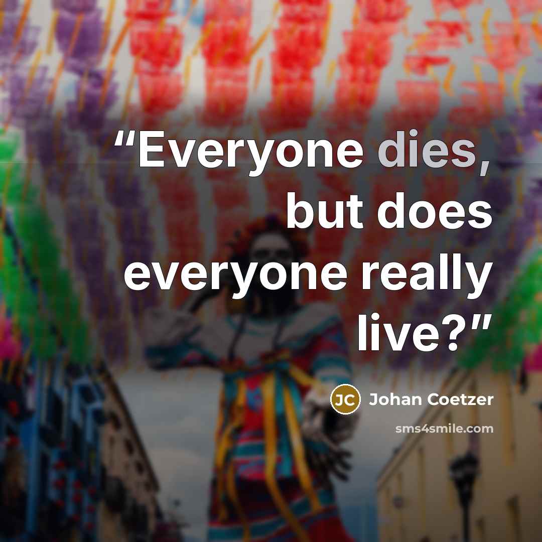 “Everyone dies, but does everyone really live?” quote by Johan Coetzer