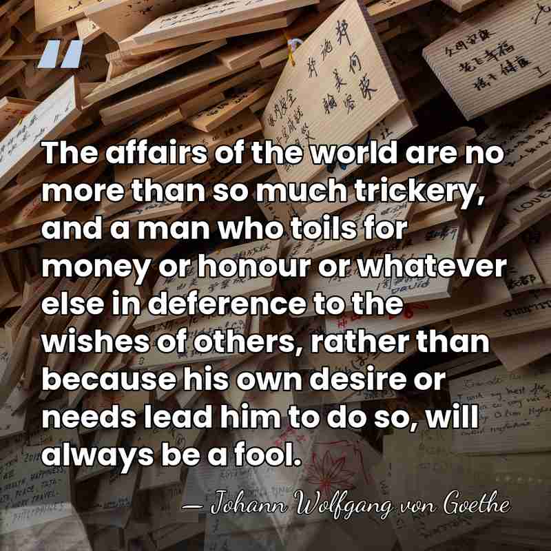 The affairs of the world are no more than so much trickery,&hellip; - Johann Wolfgang von Goethe