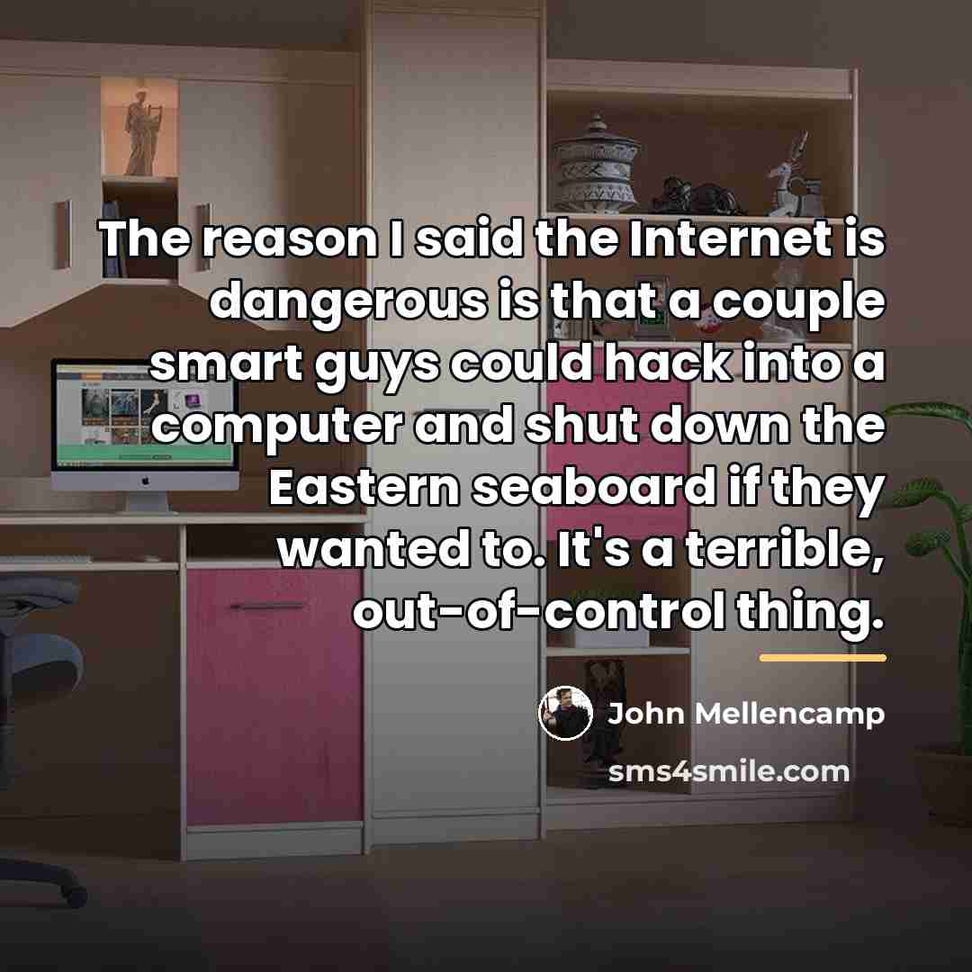 “The reason I said the Internet is dangerous is that…” quote by John Mellencamp