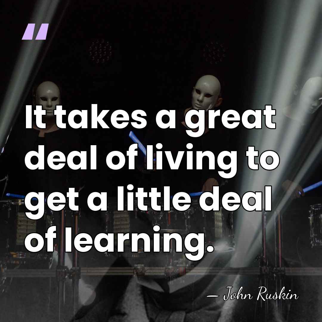 It takes a great deal of living to get a little deal&hellip; - John Ruskin