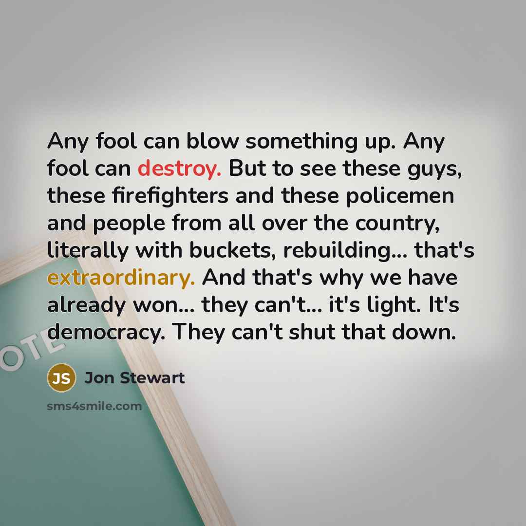“Any fool can blow something up. Any fool can destroy.…” quote by Jon Stewart