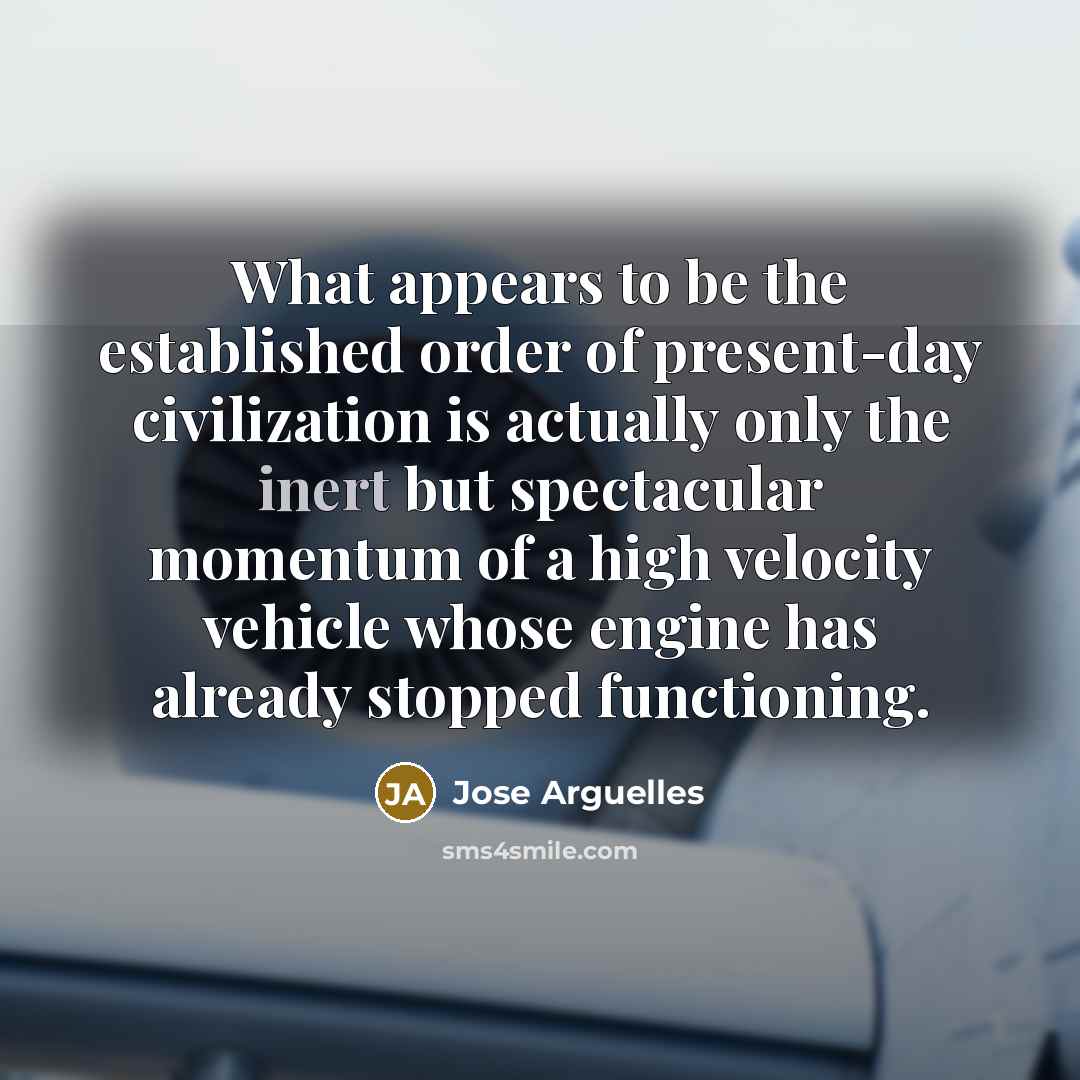 “What appears to be the established order of present-day civilization…” quote by Jose Arguelles
