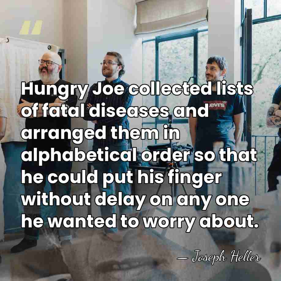 Hungry Joe collected lists of fatal diseases and arranged them in alphabetical&hellip; - Joseph Heller