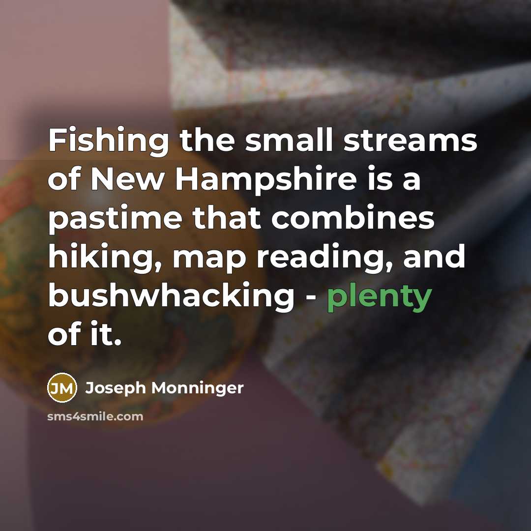 “Fishing the small streams of New Hampshire is a pastime that combines hiking, map reading, and bushwhacking - plenty of it.” quote by Joseph Monninger