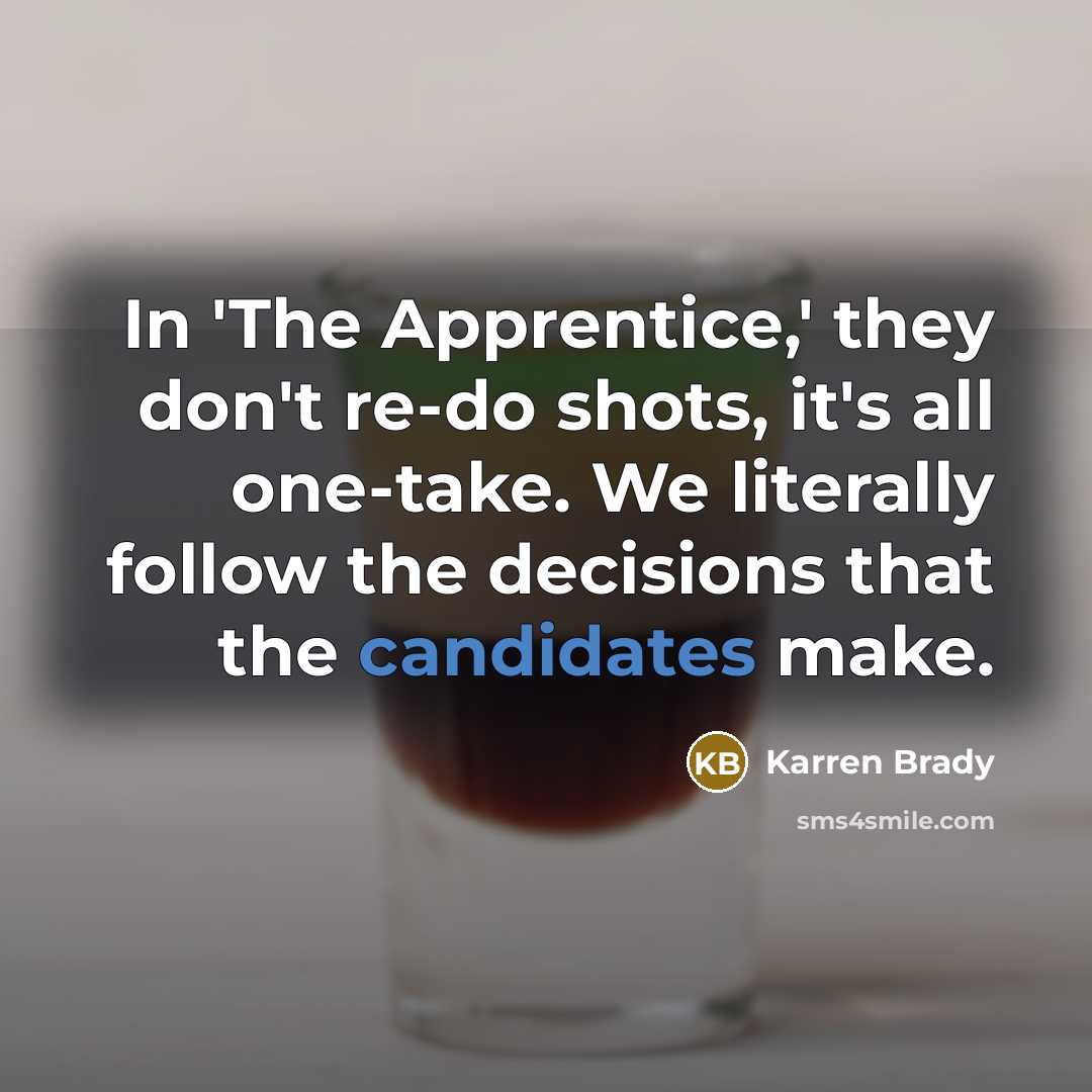 “In 'The Apprentice,' they don't re-do shots, it's all one-take. We literally follow the decisions that the candidates make.” quote by Karren Brady