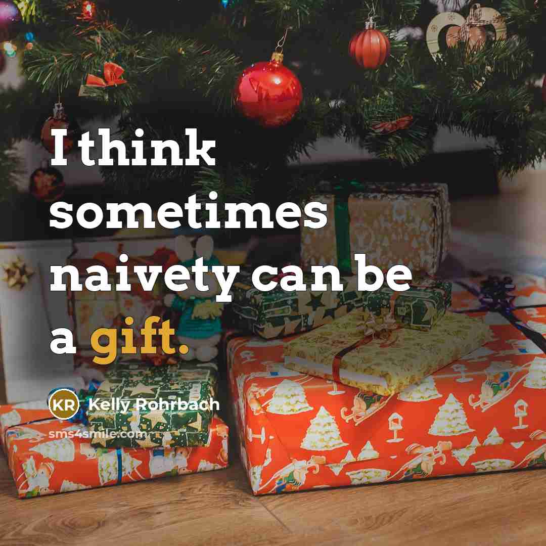 “I think sometimes naivety can be a gift.…” quote by Kelly Rohrbach