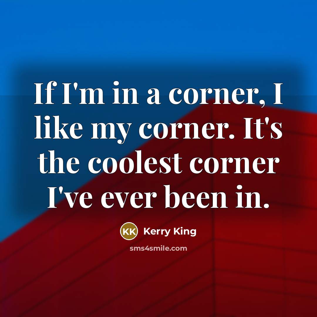 “If I'm in a corner, I like my corner. It's the coolest corner I've ever been in.” quote by Kerry King