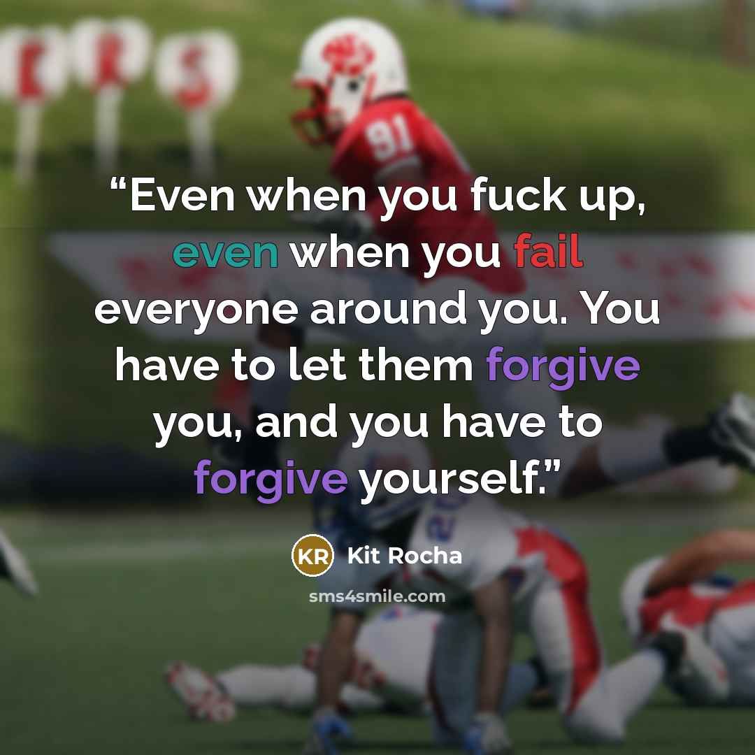 “Even when you fuck up, even when you fail everyone around you. You have to let them forgive you, and you have to forgive yourself.” quote by Kit Rocha
