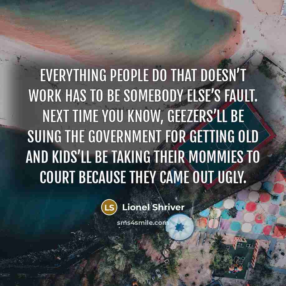 “Everything people do that doesn’t work has to be somebody…” quote by Lionel Shriver