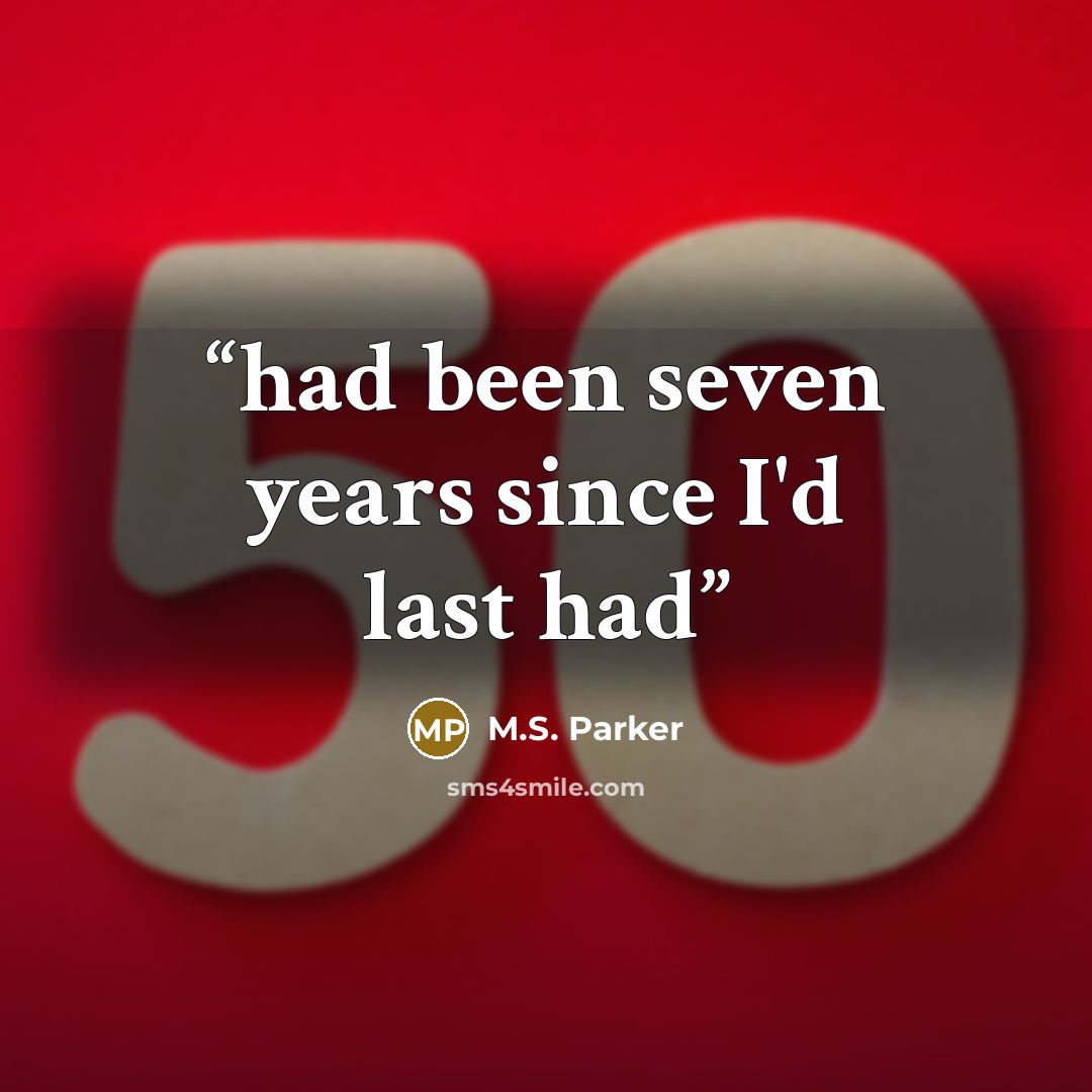 “had been seven years since I'd last had” quote by M.S. Parker