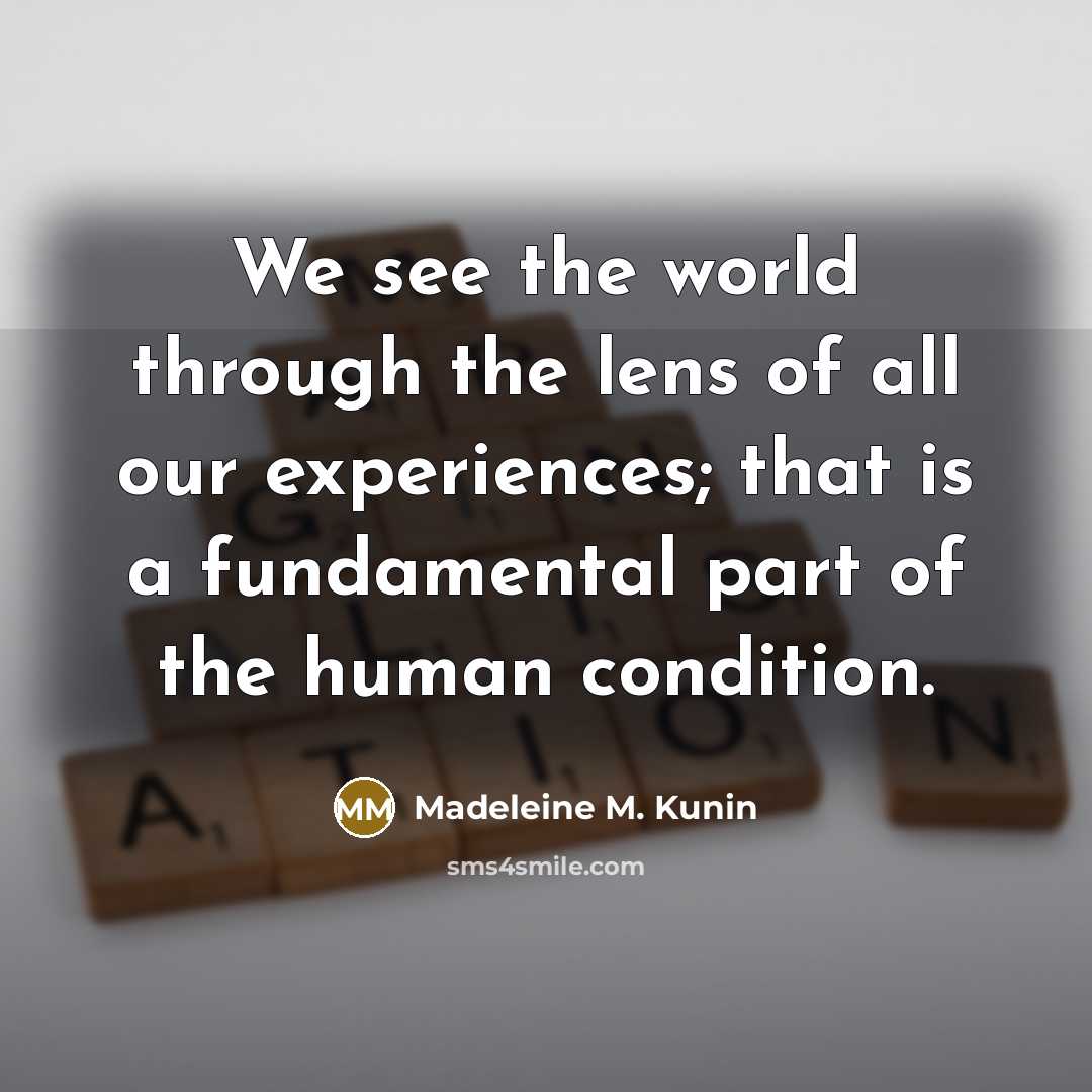 “We see the world through the lens of all our experiences; that is a fundamental part of the human condition.” quote by Madeleine M. Kunin