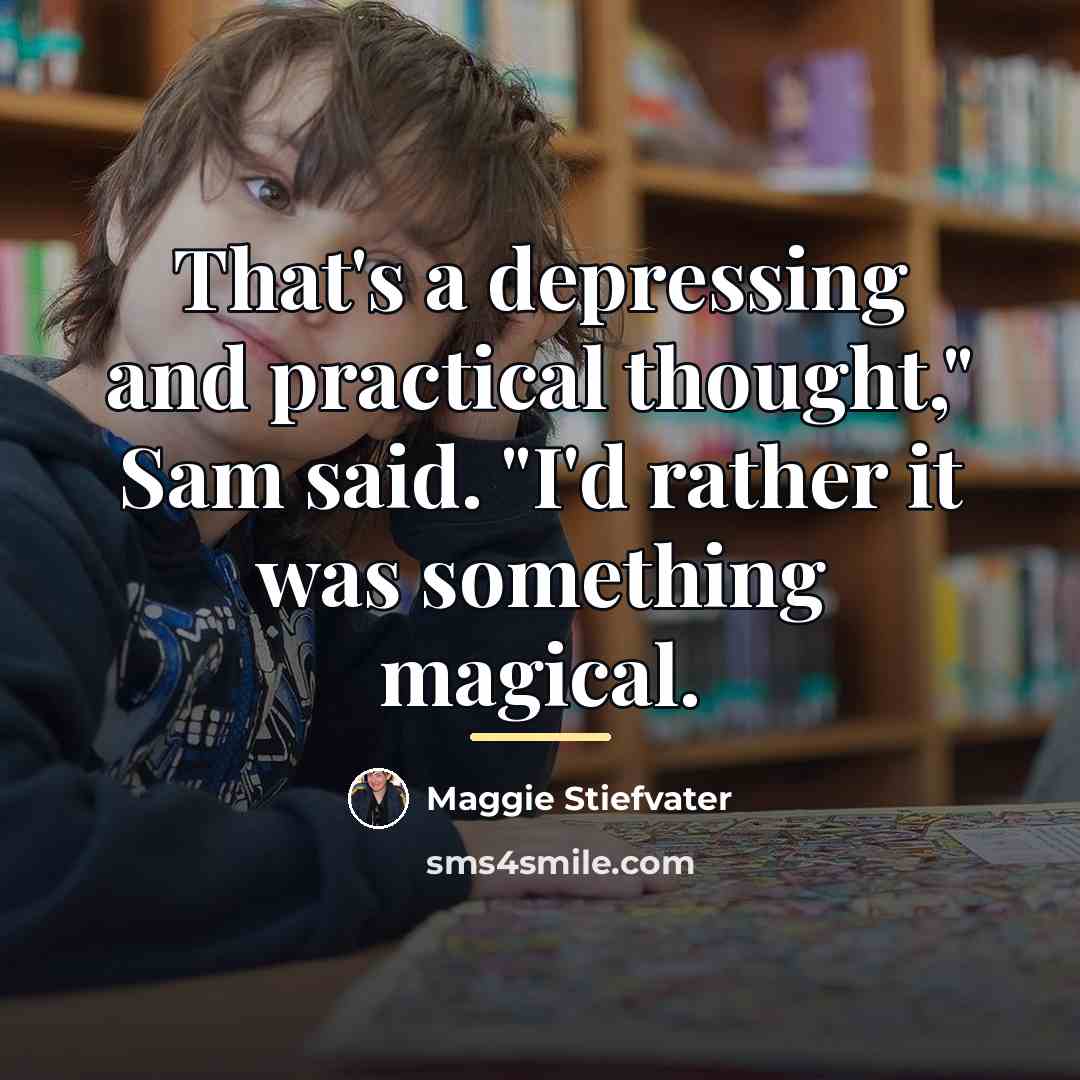 “That's a depressing and practical thought," Sam said. "I'd rather…” quote by Maggie Stiefvater
