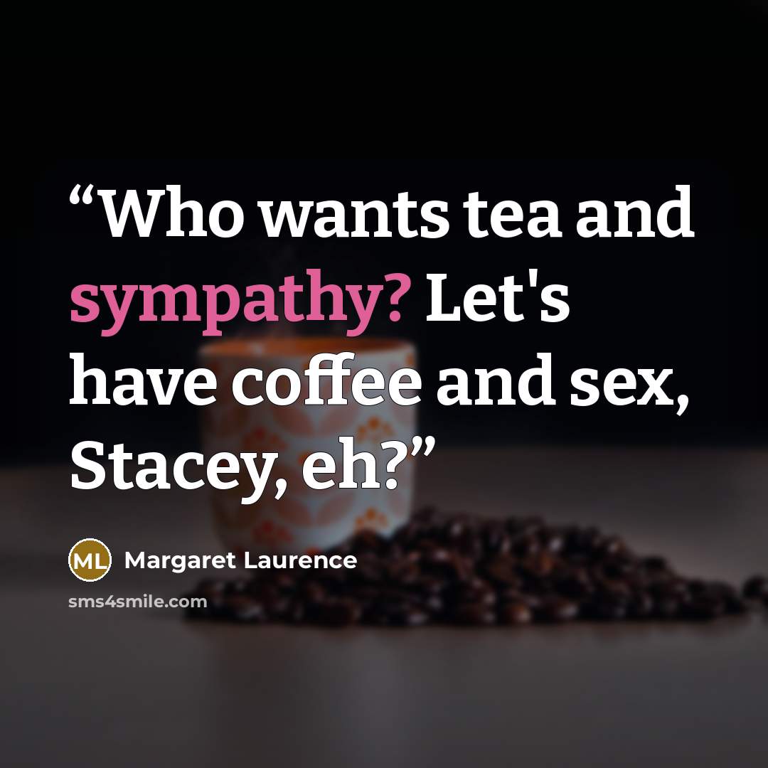“Who wants tea and sympathy? Let's have coffee and sex, Stacey, eh?” quote by Margaret Laurence