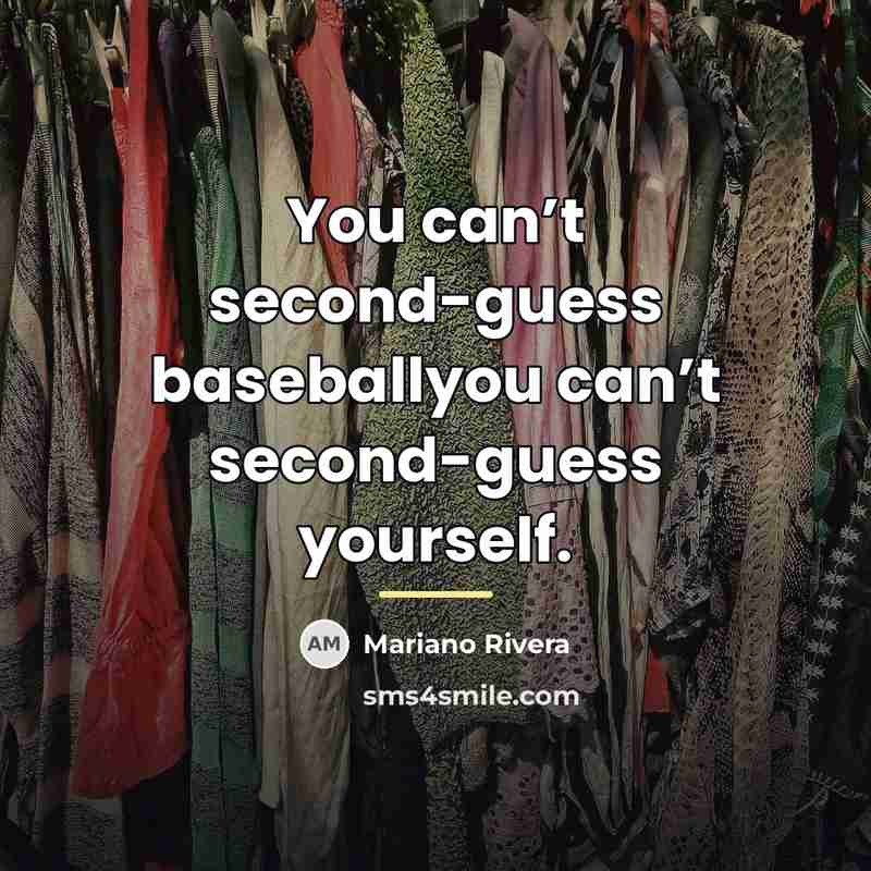 “You can’t second-guess baseballyou can’t second-guess yourself.…” quote by Mariano Rivera