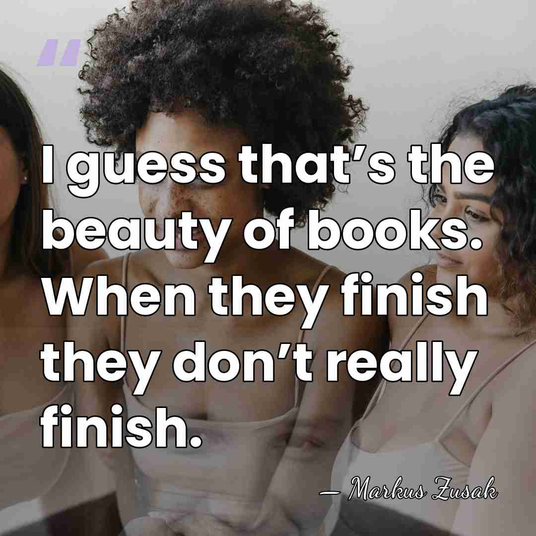 I guess that’s the beauty of books. When they finish they don’t&hellip; - Markus Zusak