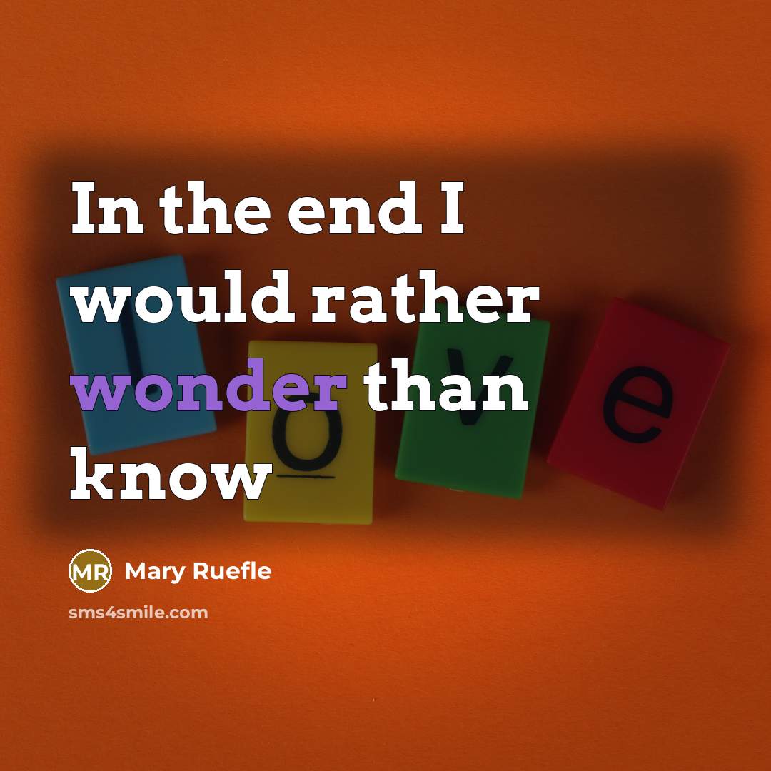 “In the end I would rather wonder than know…” quote by Mary Ruefle