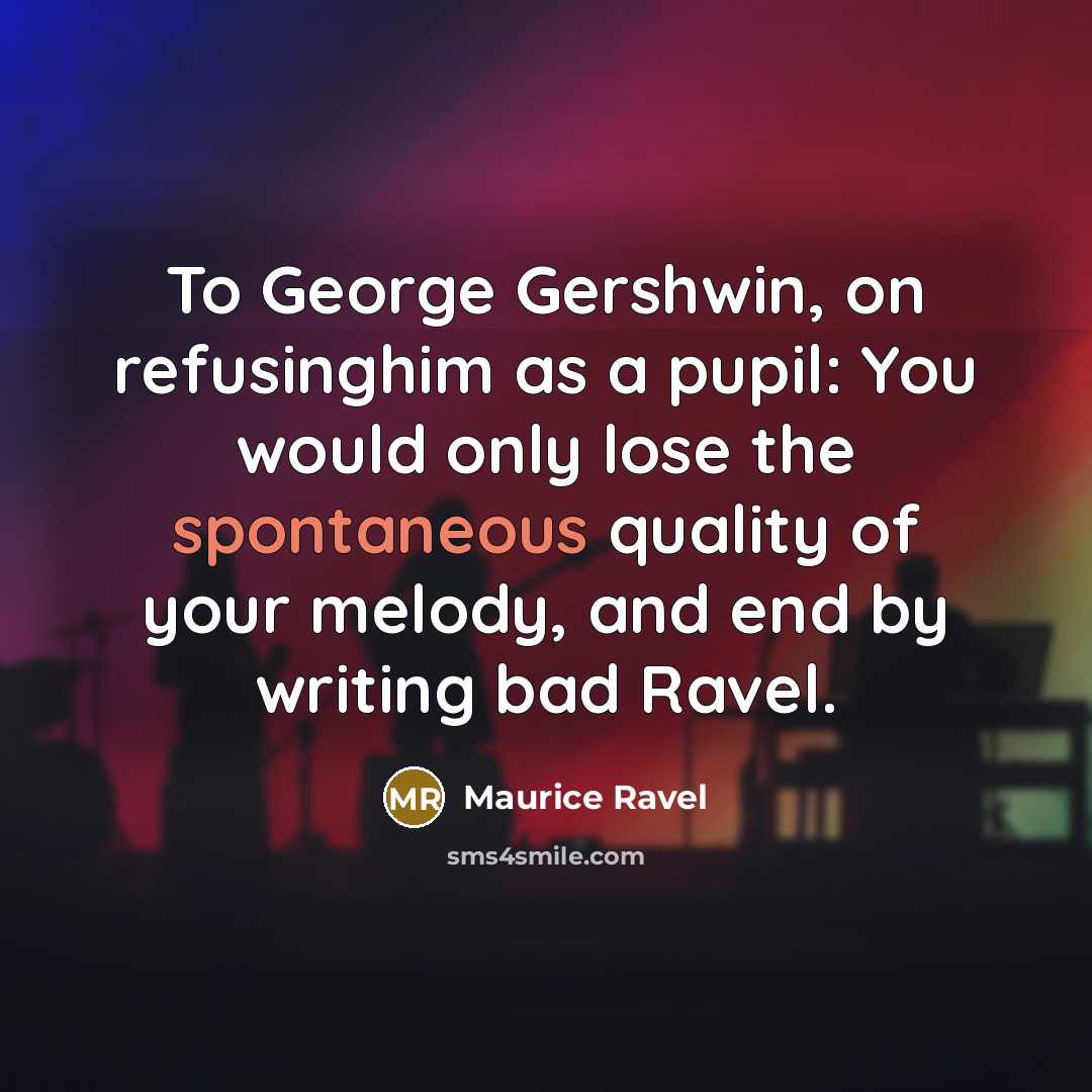 “To George Gershwin, on refusinghim as a pupil: You would…” quote by Maurice Ravel