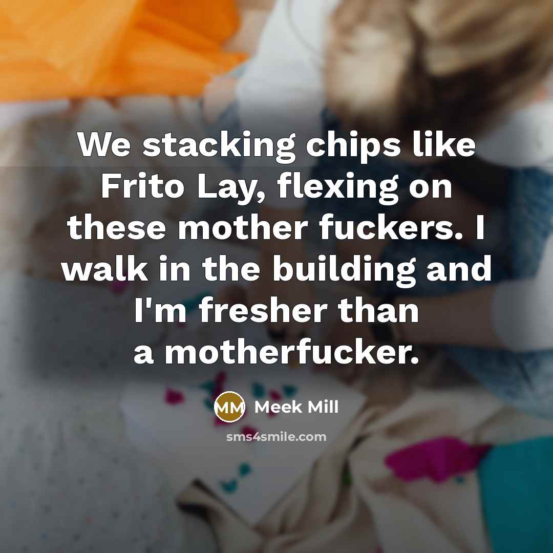 “We stacking chips like Frito Lay, flexing on these mother fuckers. I walk in the building and I'm fresher than a motherfucker.” quote by Meek Mill