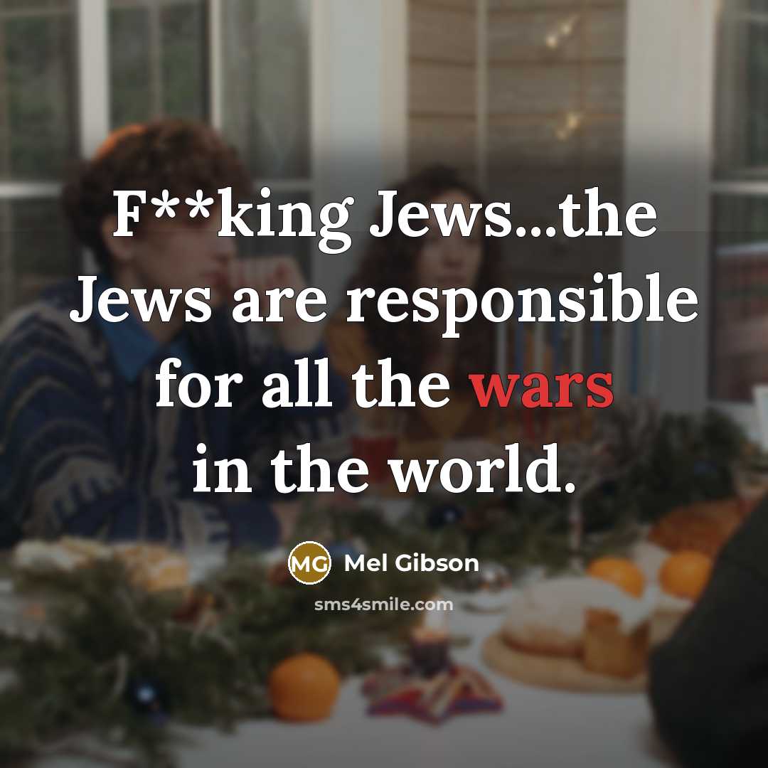 “F**king Jews...the Jews are responsible for all the wars in…” quote by Mel Gibson