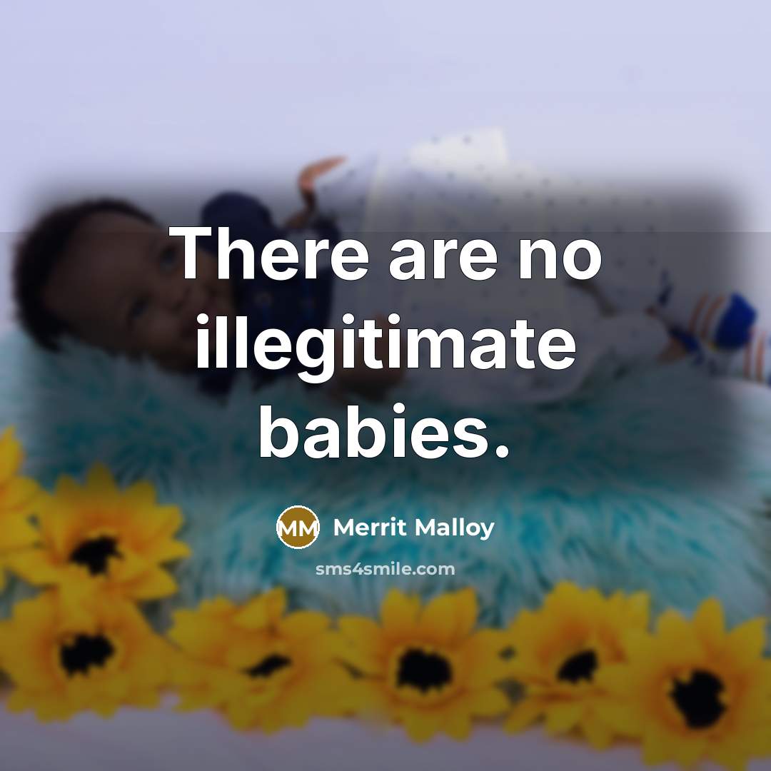 “There are no illegitimate babies.” quote by Merrit Malloy