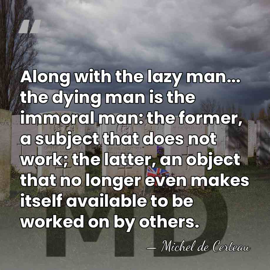 Along with the lazy man... the dying man is the immoral man:&hellip; - Michel de Certeau
