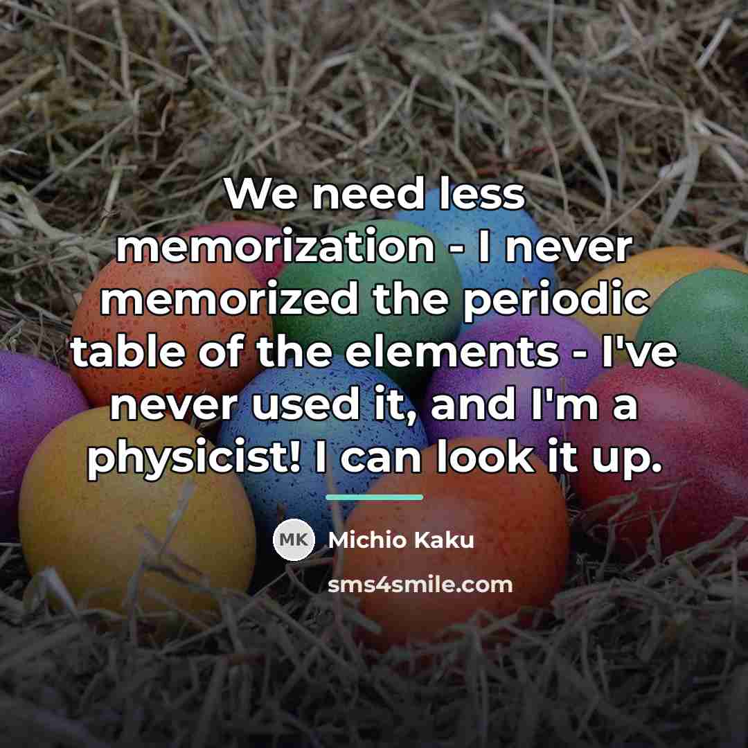 “We need less memorization - I never memorized the periodic…” quote by Michio Kaku
