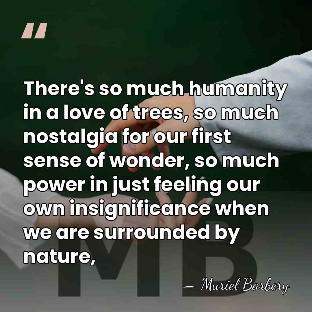 There's so much humanity in a love of trees, so much nostalgia&hellip; - Muriel Barbery