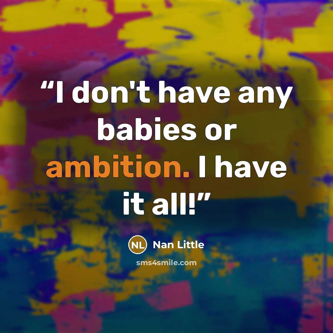 “I don't have any babies or ambition. I have it all!” quote by Nan Little