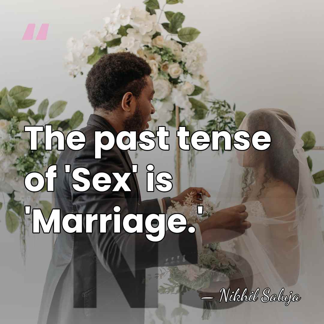 The past tense of 'Sex' is 'Marriage.' - Nikhil Saluja
