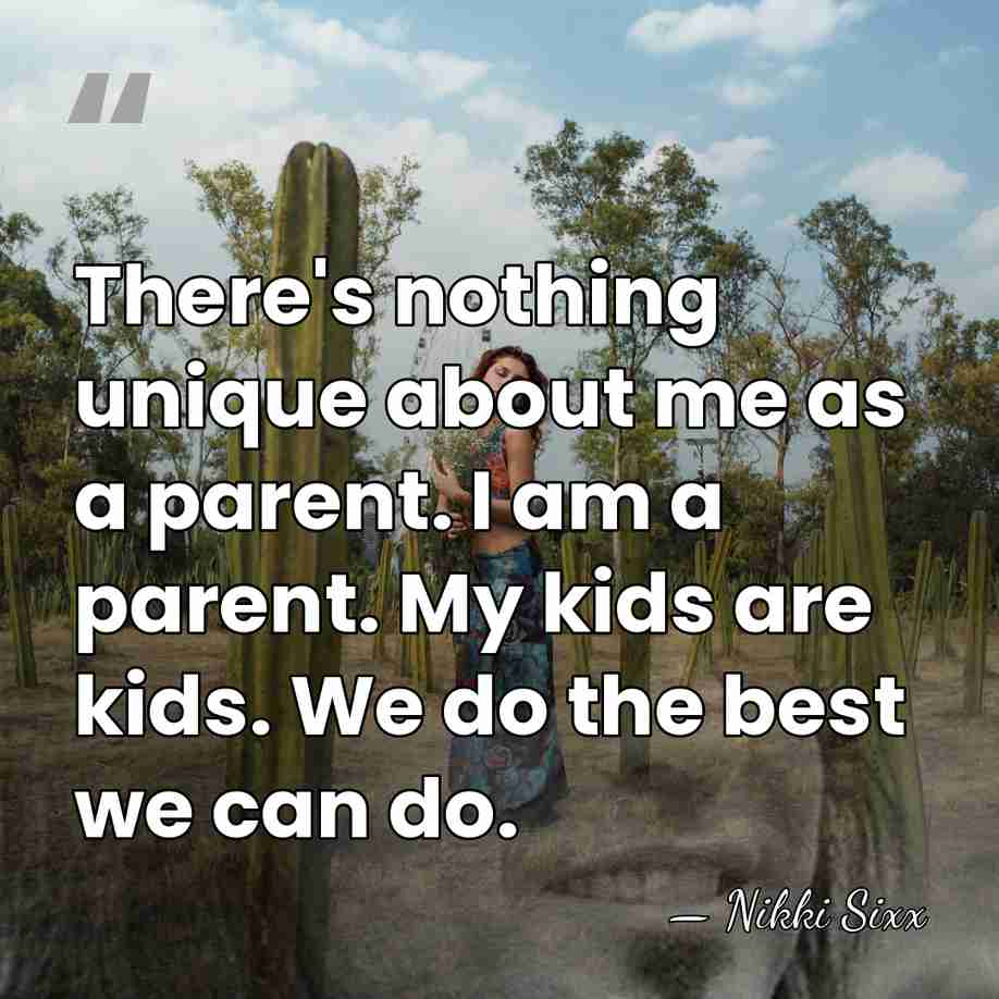 There's nothing unique about me as a parent. I am a parent.&hellip; - Nikki Sixx