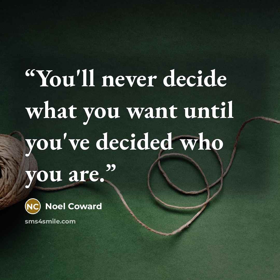 “You'll never decide what you want until you've decided who you are.” quote by Noël Coward