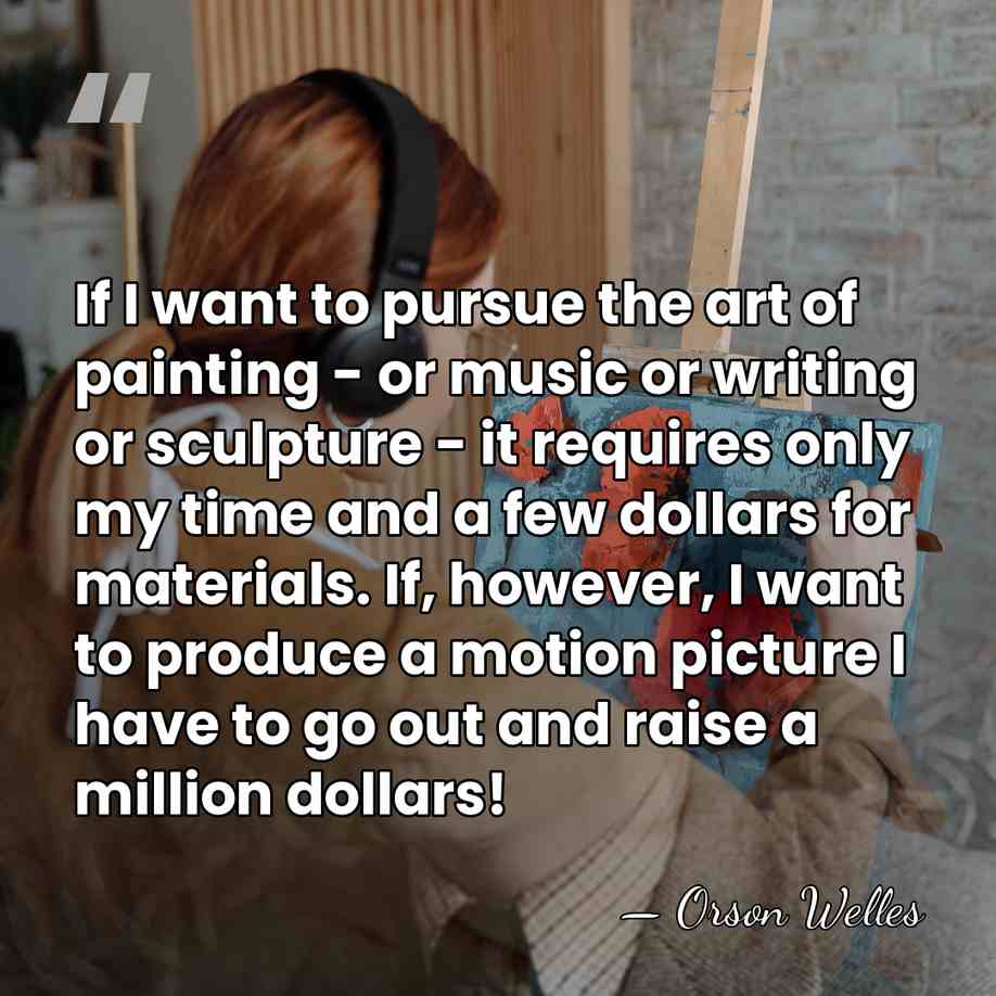 If I want to pursue the art of painting - or music&hellip; - Orson Welles
