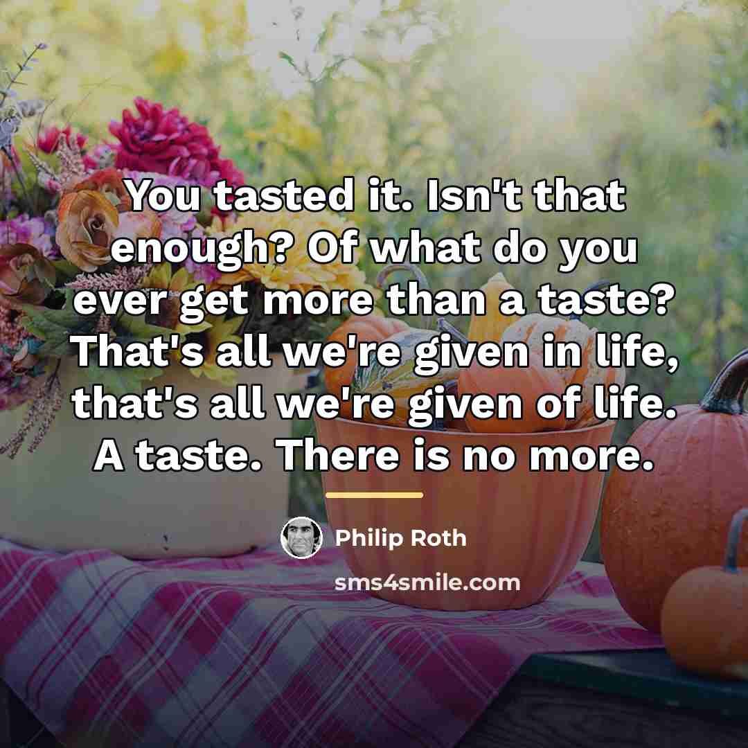 “You tasted it. Isn't that enough? Of what do you…” quote by Philip Roth